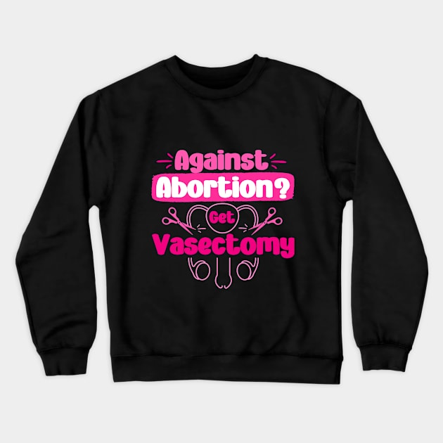 Against Abortion Get A Vasectomy Pro Choice Feminism Rights Crewneck Sweatshirt by Amelia Emmie